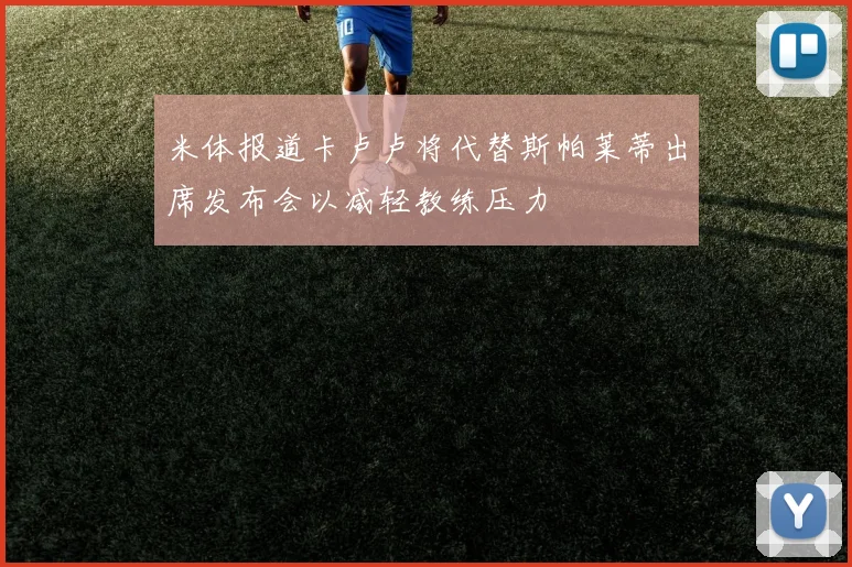米体报道卡卢卢将代替斯帕莱蒂出席发布会以减轻教练压力