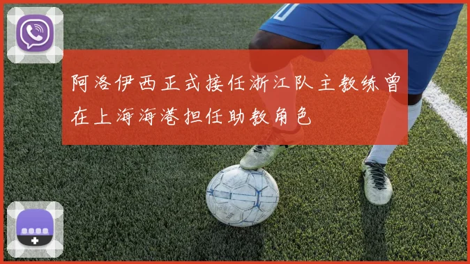 阿洛伊西正式接任浙江队主教练曾在上海海港担任助教角色