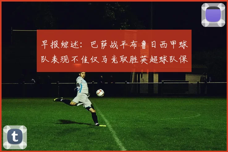早报综述：巴萨战平布鲁日西甲球队表现不佳仅马竞取胜英超球队保持不败