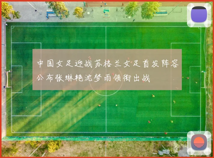 中国女足迎战苏格兰女足首发阵容公布张琳艳沈梦雨领衔出战