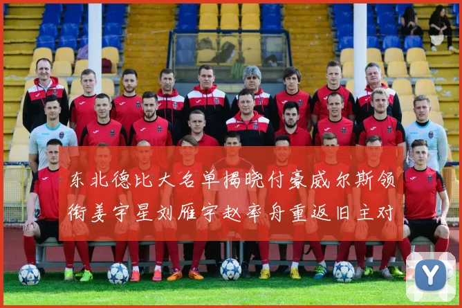 东北德比大名单揭晓付豪威尔斯领衔姜宇星刘雁宇赵率舟重返旧主对决