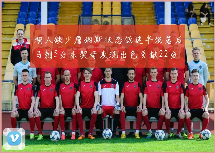 湖人缺少詹姆斯状态低迷半场落后马刺5分东契奇表现出色贡献22分