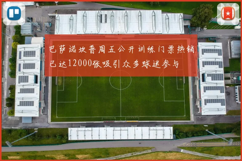 巴萨诺坎普周五公开训练门票热销已达12000张吸引众多球迷参与