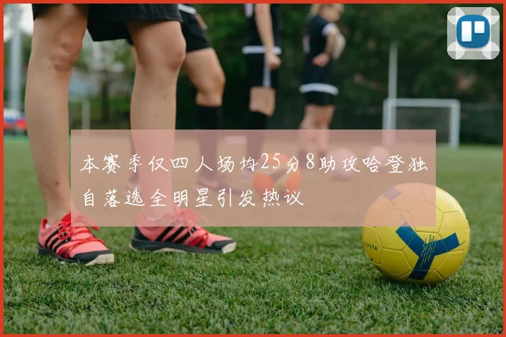 本赛季仅四人场均25分8助攻哈登独自落选全明星引发热议