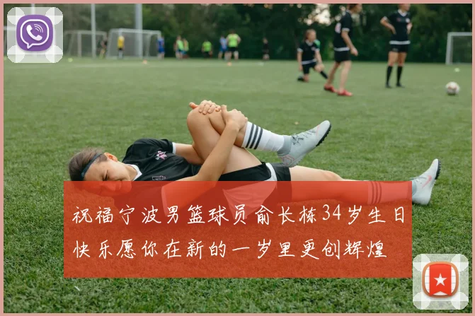 祝福宁波男篮球员俞长栋34岁生日快乐愿你在新的一岁里更创辉煌