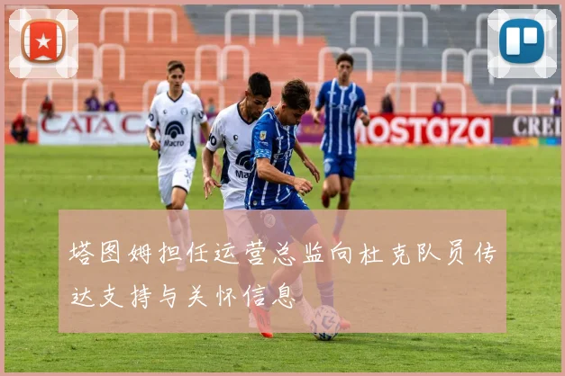 塔图姆担任运营总监向杜克队员传达支持与关怀信息