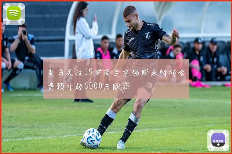 皇马关注19岁荷兰中场斯米特转会费预计超6000万欧元
