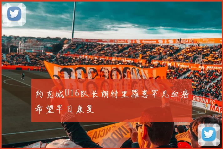 约克城U16队长朗特里罹患罕见血癌希望早日康复