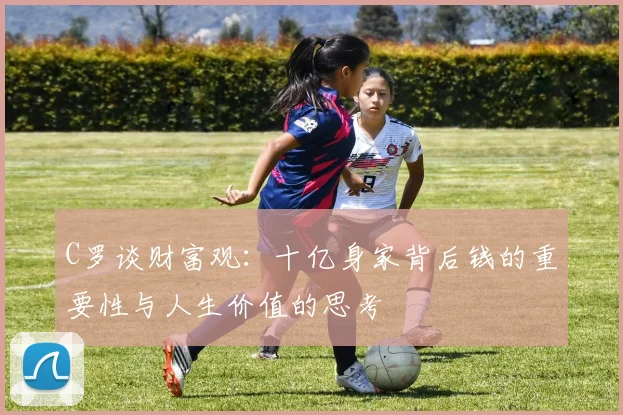 C罗谈财富观：十亿身家背后钱的重要性与人生价值的思考