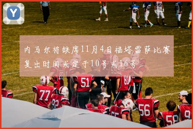 内马尔将缺席11月4日福塔雷萨比赛复出时间或定于10号或16号