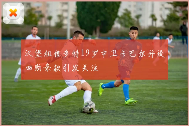 汉堡租借多特19岁中卫卡巴尔并设回购条款引发关注
