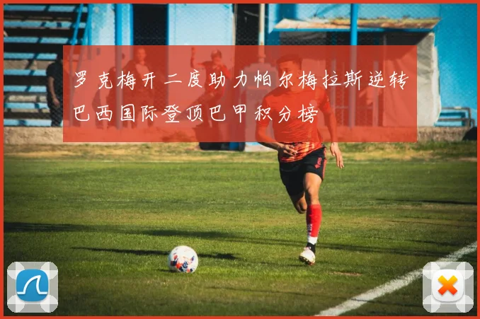 罗克梅开二度助力帕尔梅拉斯逆转巴西国际登顶巴甲积分榜