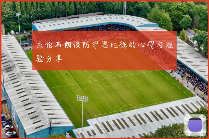 杰伦布朗谈防守恩比德的心得与经验分享