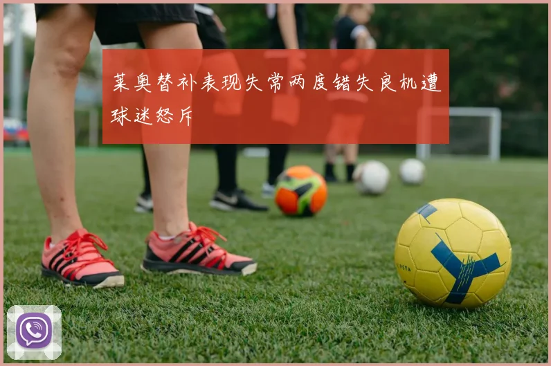 莱奥替补表现失常两度错失良机遭球迷怒斥