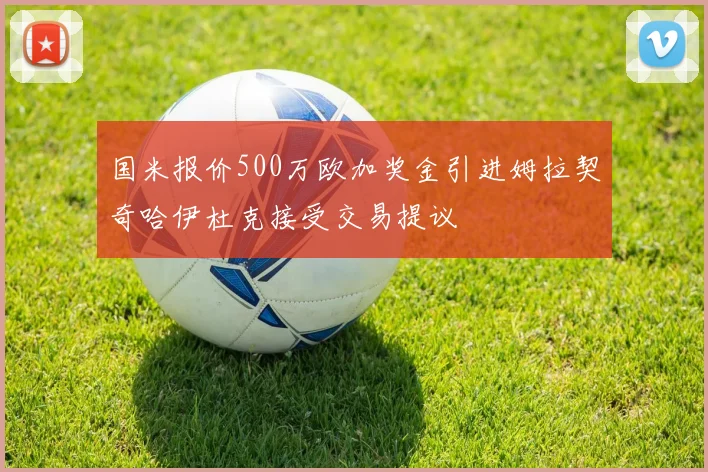 国米报价500万欧加奖金引进姆拉契奇哈伊杜克接受交易提议
