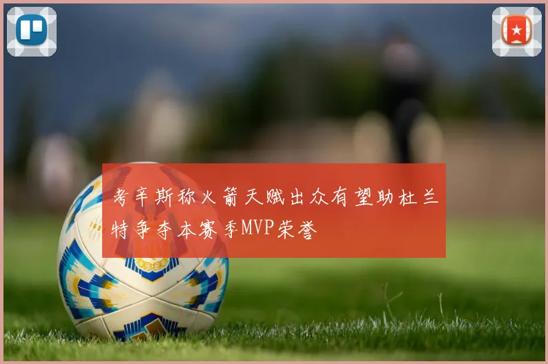 考辛斯称火箭天赋出众有望助杜兰特争夺本赛季MVP荣誉