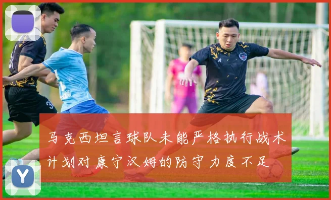 马克西坦言球队未能严格执行战术计划对康宁汉姆的防守力度不足