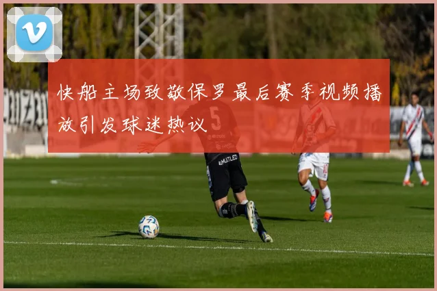快船主场致敬保罗最后赛季视频播放引发球迷热议
