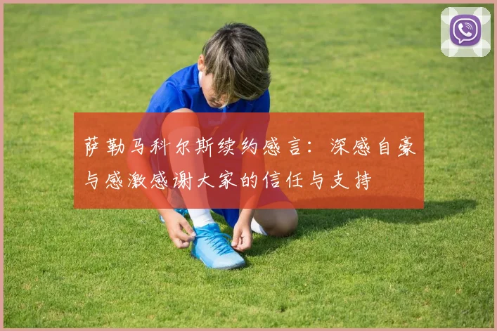 萨勒马科尔斯续约感言：深感自豪与感激感谢大家的信任与支持