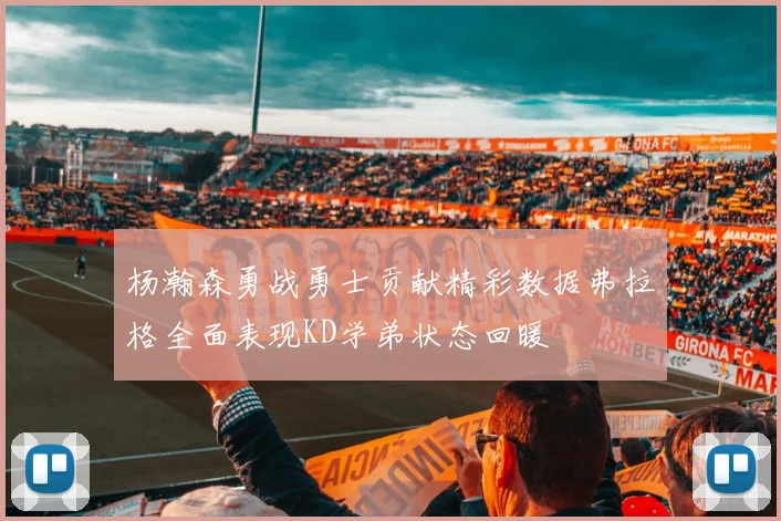 杨瀚森勇战勇士贡献精彩数据弗拉格全面表现KD学弟状态回暖