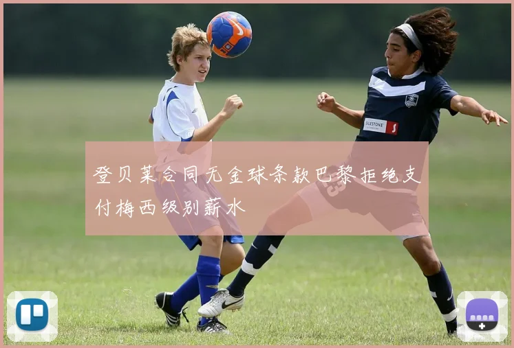 登贝莱合同无金球条款巴黎拒绝支付梅西级别薪水