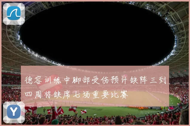 德容训练中脚部受伤预计缺阵三到四周将缺席七场重要比赛