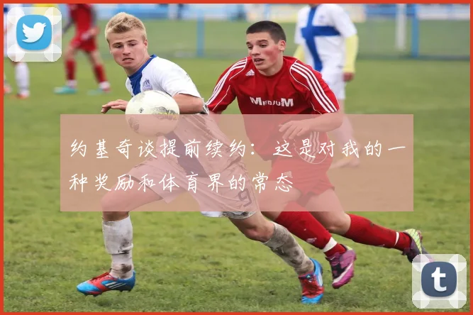 约基奇谈提前续约：这是对我的一种奖励和体育界的常态
