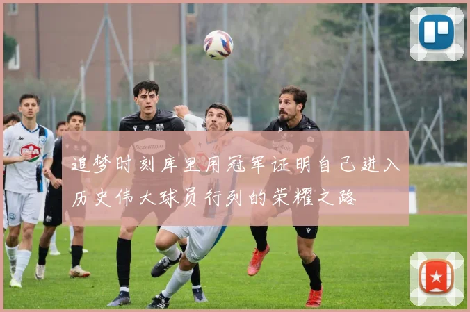 追梦时刻库里用冠军证明自己进入历史伟大球员行列的荣耀之路